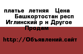 платье  летняя › Цена ­ 600 - Башкортостан респ., Иглинский р-н Другое » Продам   